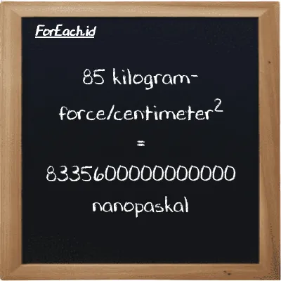 85 kilogram-force/centimeter<sup>2</sup> setara dengan 8335600000000000 nanopaskal (85 kgf/cm<sup>2</sup> setara dengan 8335600000000000 nPa)